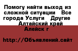 Помогу найти выход из сложной ситуации - Все города Услуги » Другие   . Алтайский край,Алейск г.